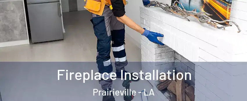  Fireplace Installation Prairieville - LA
