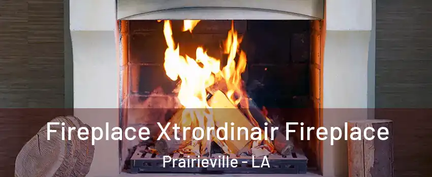  Fireplace Xtrordinair Fireplace Prairieville - LA