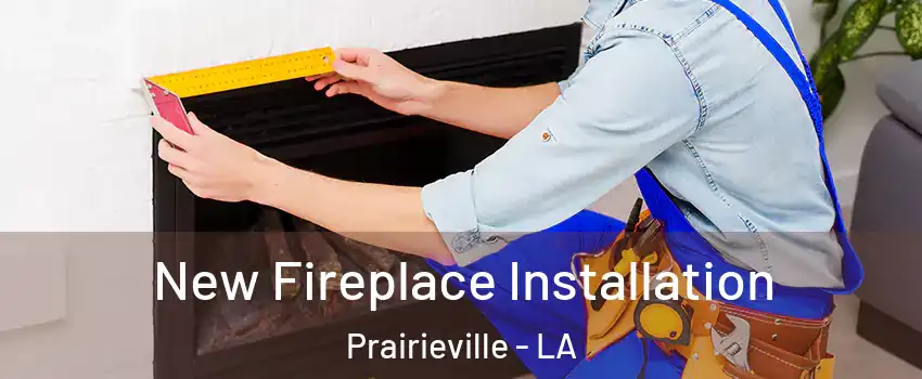  New Fireplace Installation Prairieville - LA
