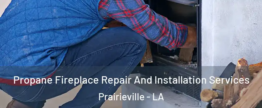  Propane Fireplace Repair And Installation Services Prairieville - LA