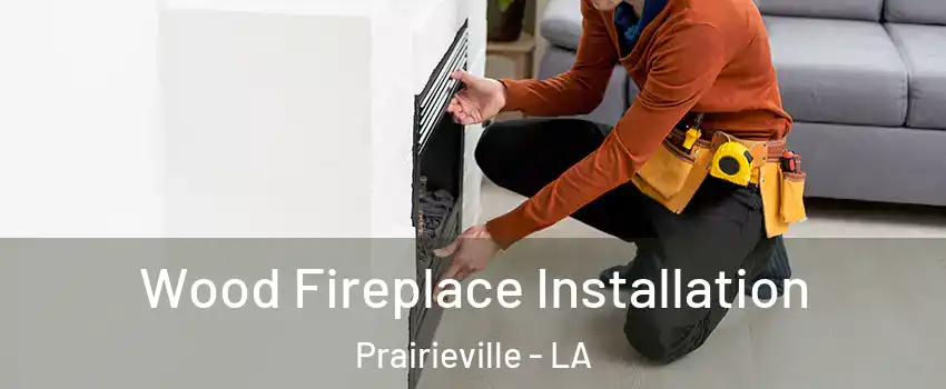  Wood Fireplace Installation Prairieville - LA